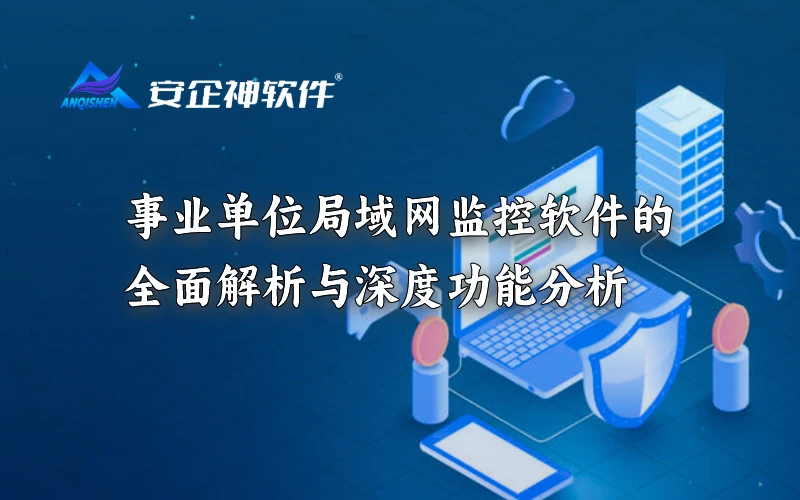 事业单位局域网监控软件的全面解析与深度功能分析