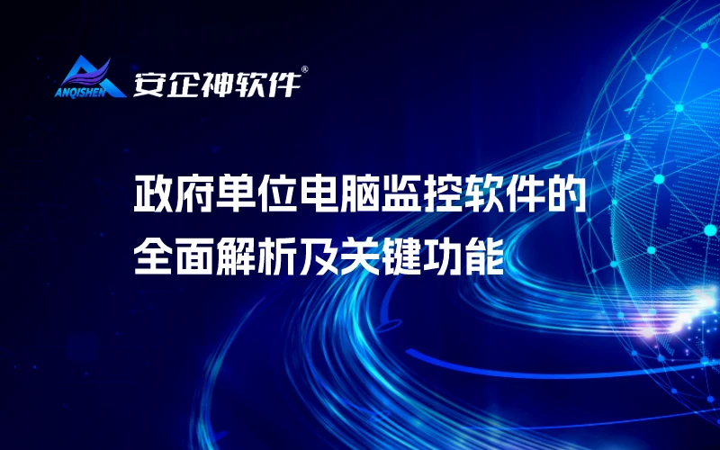 政府单位电脑监控软件的全面解析及关键功能