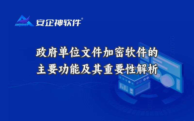 政府单位文件加密软件的主要功能及其重要性解析