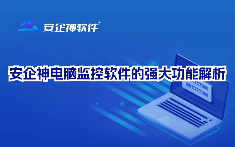推荐：安企神电脑监控软件的强大功能解析