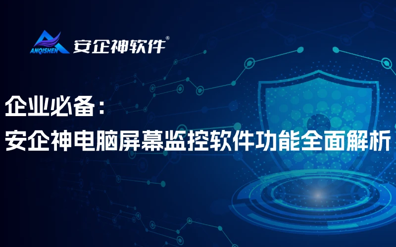 企业必备：安企神电脑屏幕监控软件功能全面解析