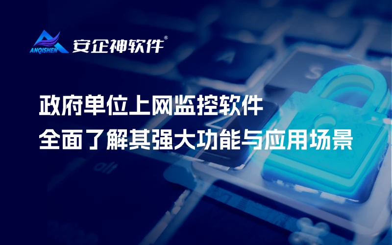 政府单位上网监控软件：全面了解其强大功能与应用场景
