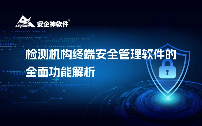 检测机构终端安全管理软件的全面功能解析