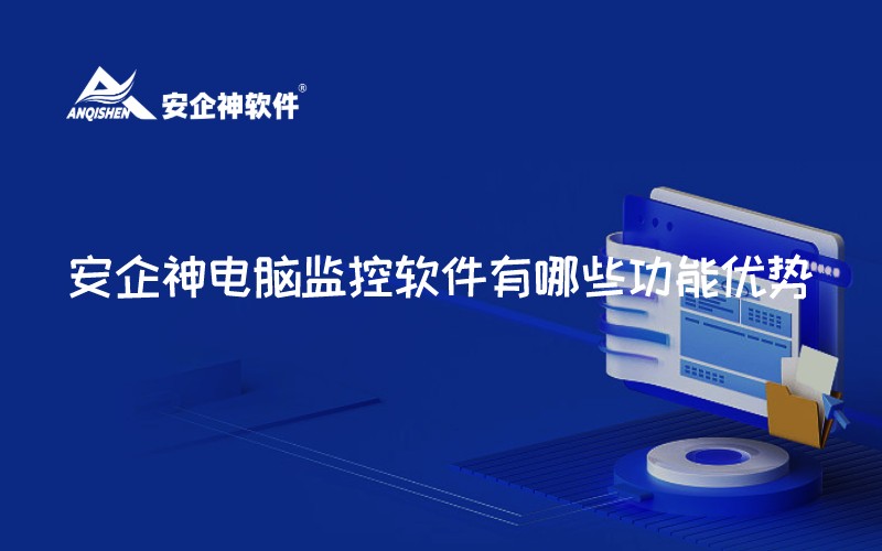 安企神电脑监控软件有哪些功能优势