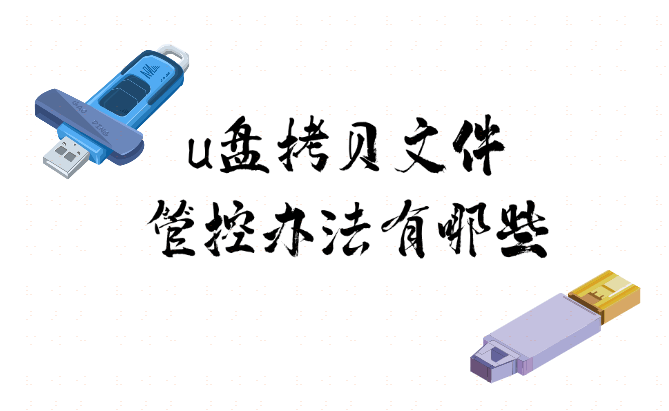 u盘拷贝文件管控办法有哪些？推荐6个有效办法，严密管理U盘使用 