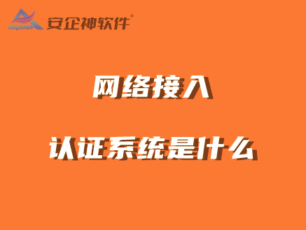 网络接入认证系统是什么？有什么作用？常用的网络接入认证系统有哪些 