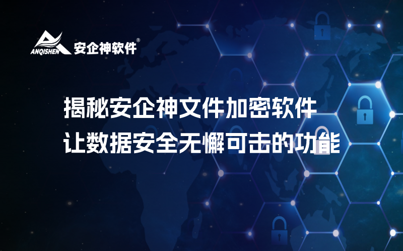 揭秘安企神文件加密软件：让数据安全无懈可击的功能