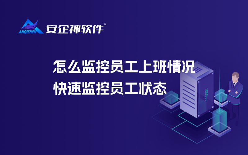 怎么监控员工上班情况？快速监控员工状态