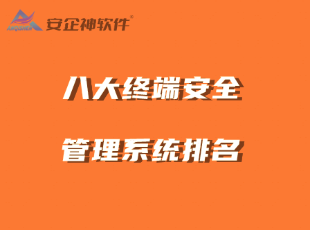 国内八大终端安全管理系统排名（2024终端安全管理系统TOP8） 