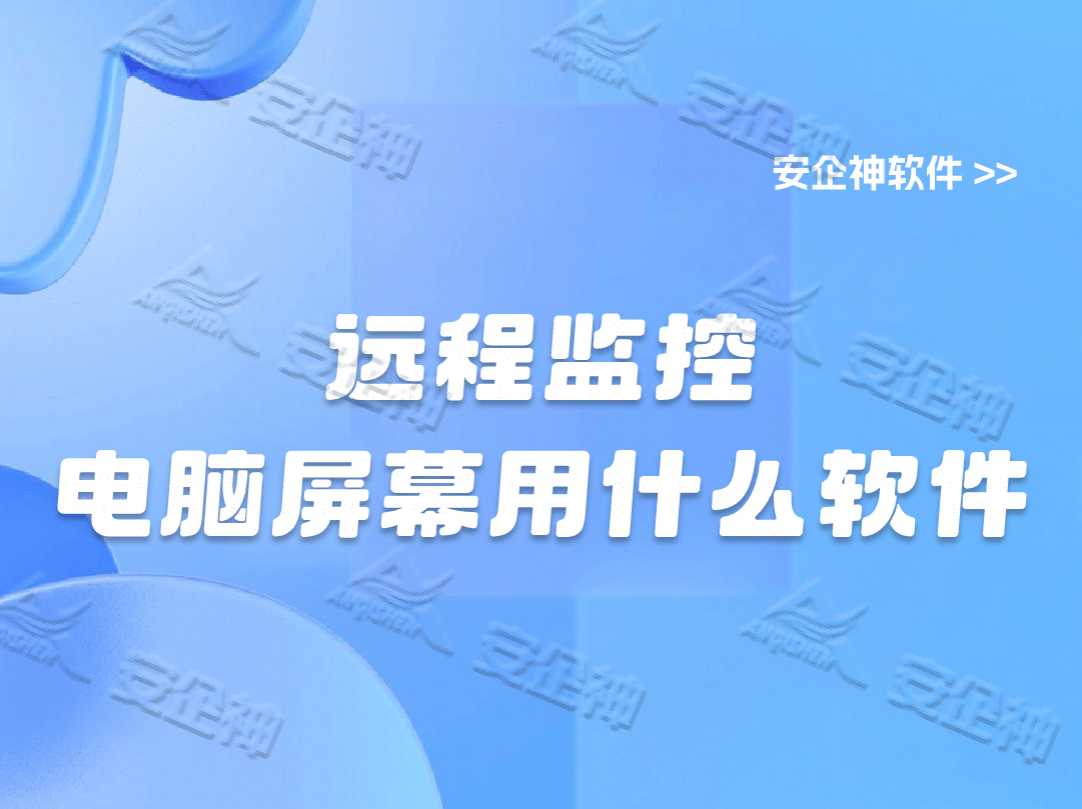 远程监控电脑屏幕用什么软件?都有哪些软件能实时监控电脑屏幕? 