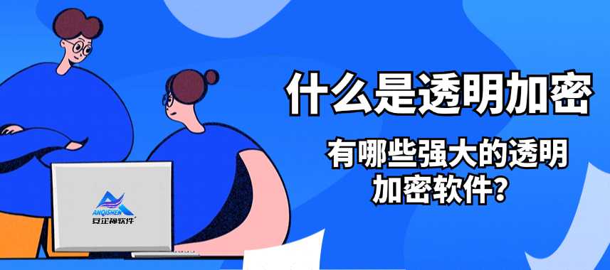 什么是透明加密？有哪些强大的透明加密软件？ 