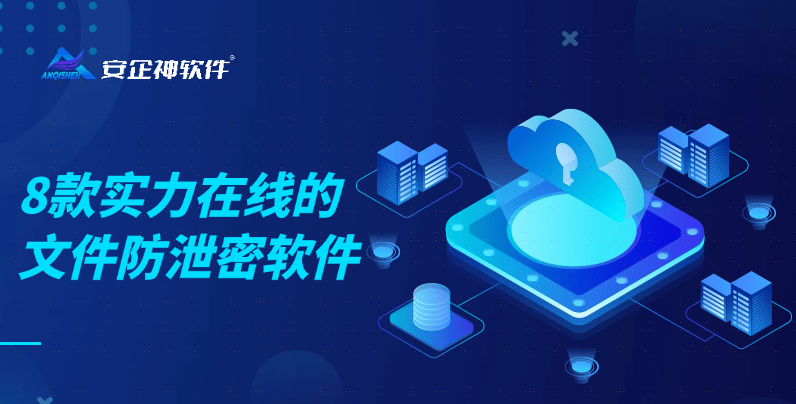 8款实力在线的公司文件防泄密软件，安装防泄密软件能有效保护公司数据 