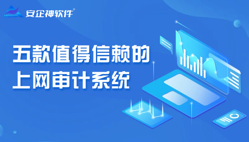 什么是上网行为管理与审计系统？五款值得信赖的上网审计系统 