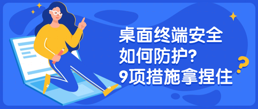 你的桌面终端安全吗？桌面终端安全如何防护？揭秘9项措施 