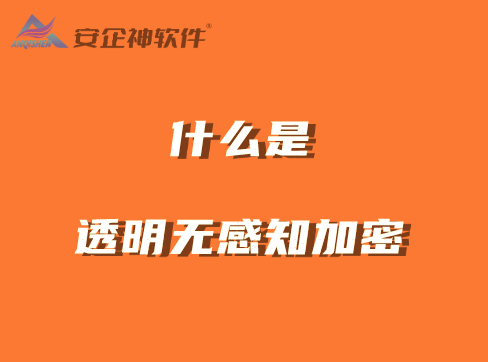 什么是透明无感知加密？什么软件拥有透明加密技术？先了解这八款加密软件 