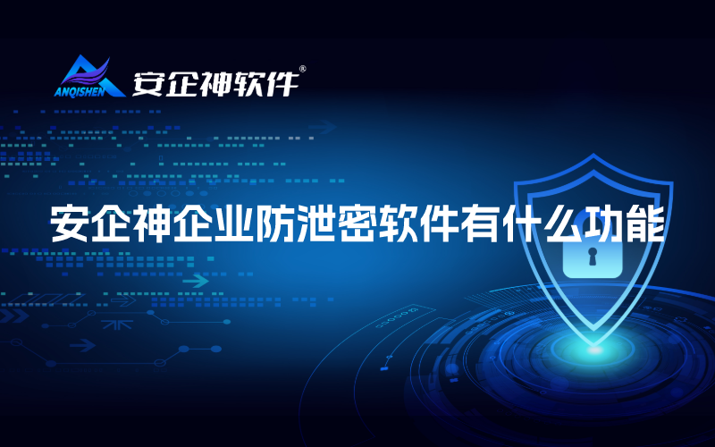 安企神企业防泄密软件有什么功能