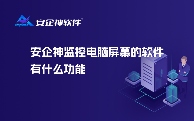 安企神监控电脑屏幕的软件有什么功能