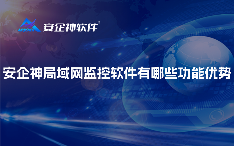 安企神局域网监控软件有哪些功能优势