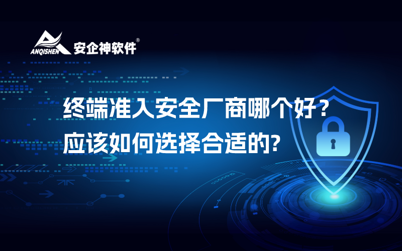 终端准入安全厂商哪个好？应该如何选择合适的?