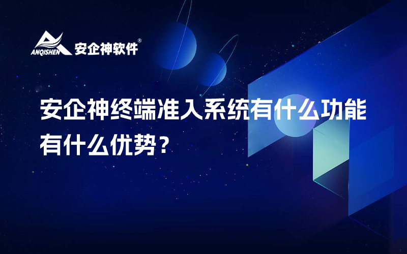 安企神终端准入系统有什么功能，有什么优势？