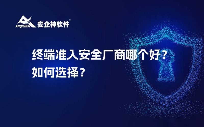 终端准入安全厂商哪个好？如何选择？