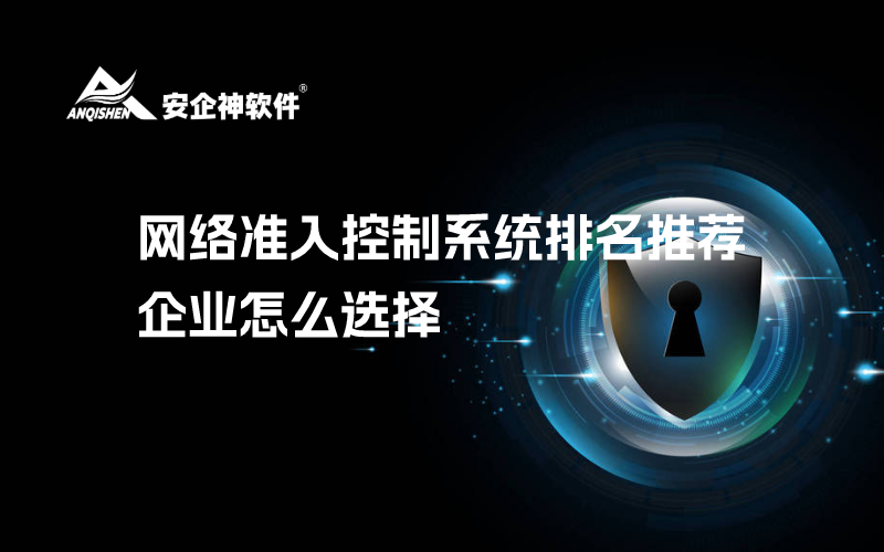 网络准入控制系统排名推荐，企业怎么选择