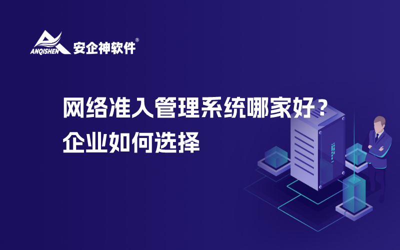 网络准入管理系统哪家好？企业如何选择