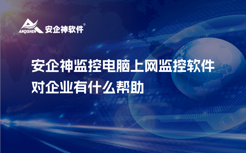 安企神监控电脑上网监控软件对企业有什么帮助