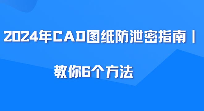 2024年CAD图纸防泄密指南｜教你6个方法，杜绝CAD图纸泄密！