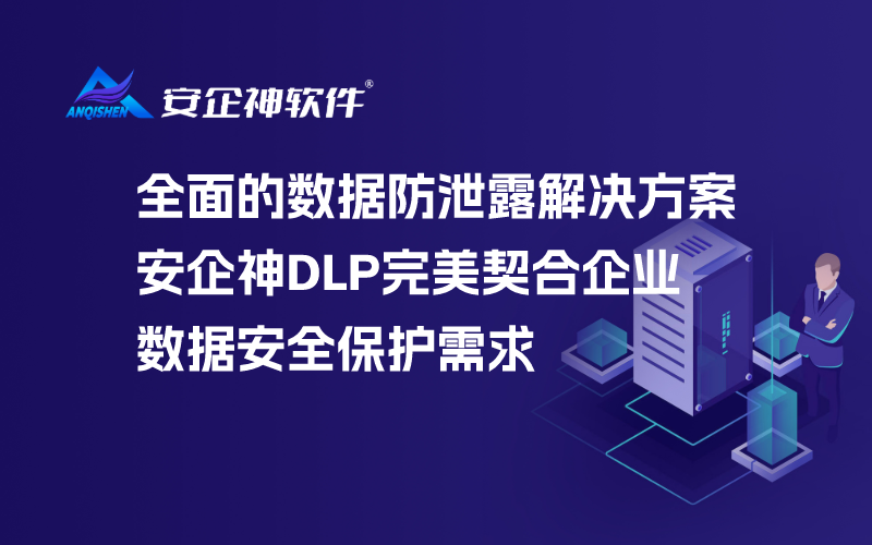 全面的数据防泄露解决方案：安企神DLP完美契合企业数据安全保护需求