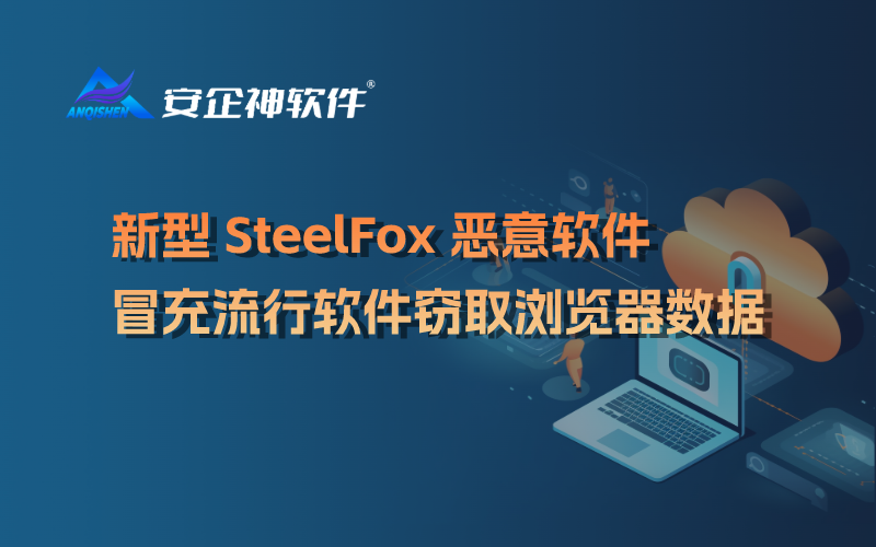 新型 SteelFox 恶意软件冒充流行软件窃取浏览器数据