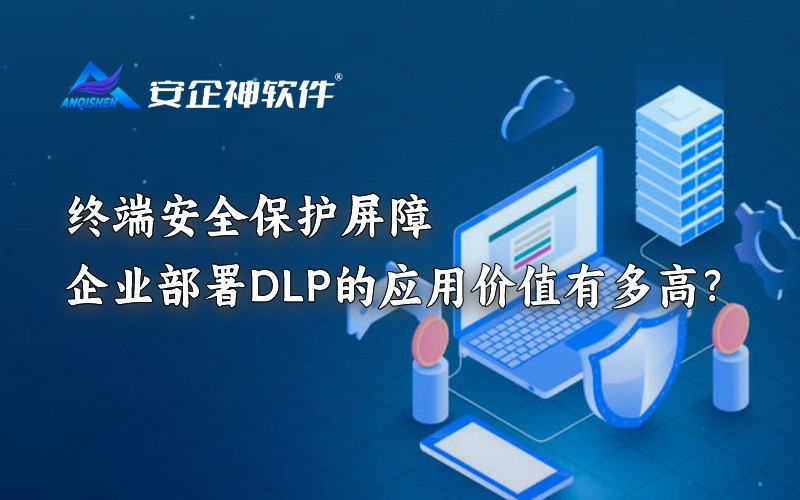 终端安全保护屏障：企业部署DLP的应用价值有多高？