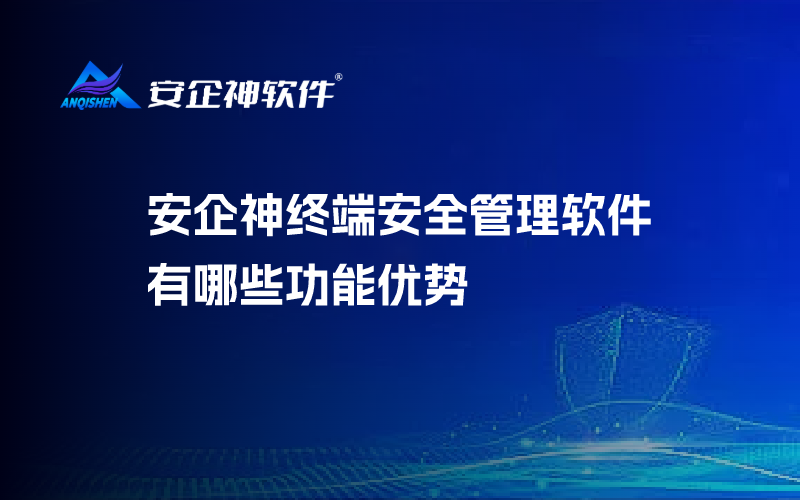 安企神终端安全管理软件有哪些功能优势
