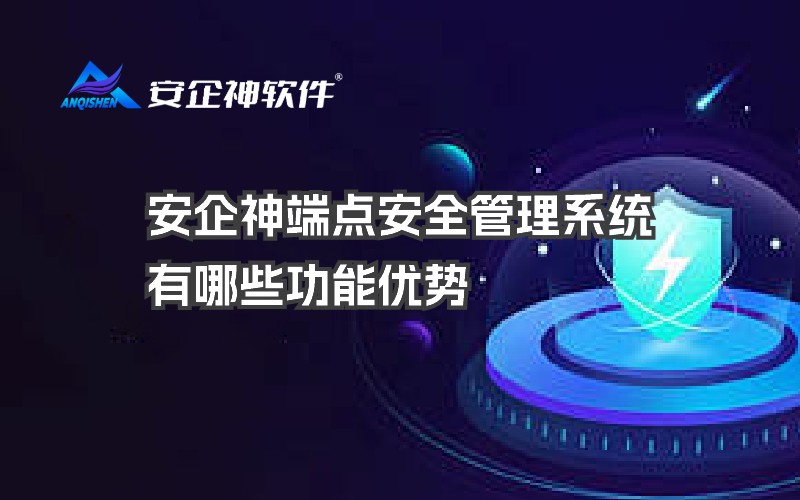 安企神端点安全管理系统有哪些功能优势