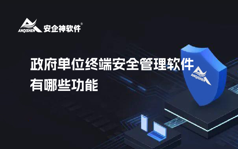 政府单位终端安全管理软件有哪些功能