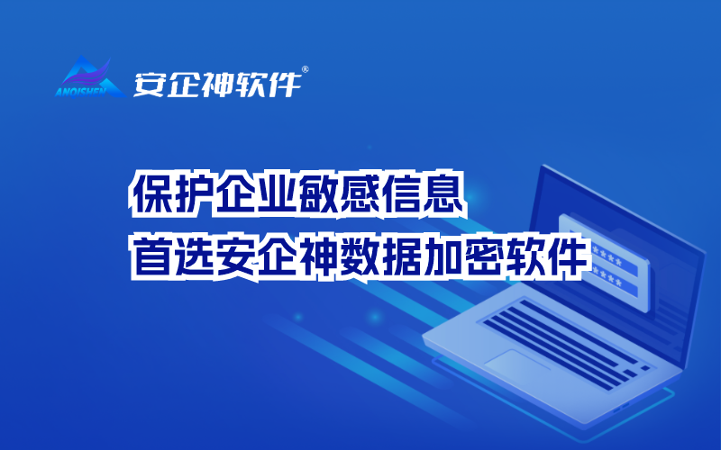 保护企业敏感信息，首选安企神数据加密软件