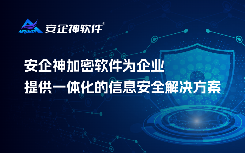 安企神加密软件为企业提供一体化的信息安全解决方案