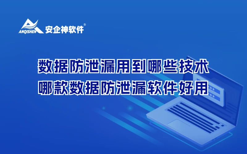 数据防泄漏用到哪些技术，哪款数据防泄漏软件好用