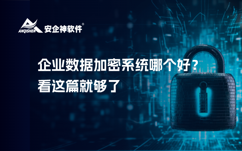 企业数据加密系统哪个好？看这篇就够了