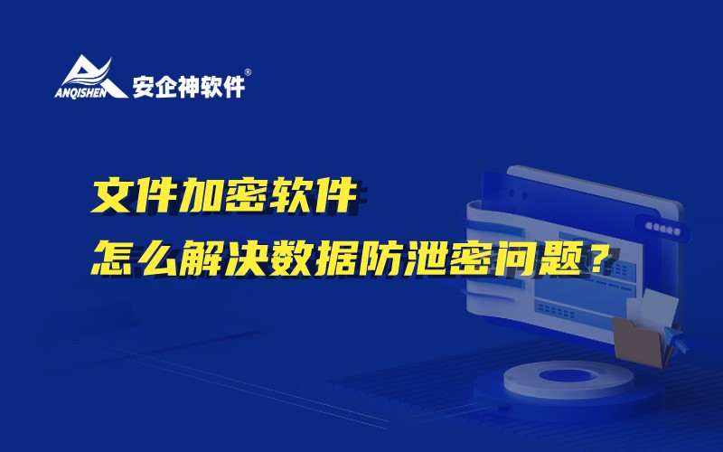 文件加密软件怎么解决数据防泄密问题？