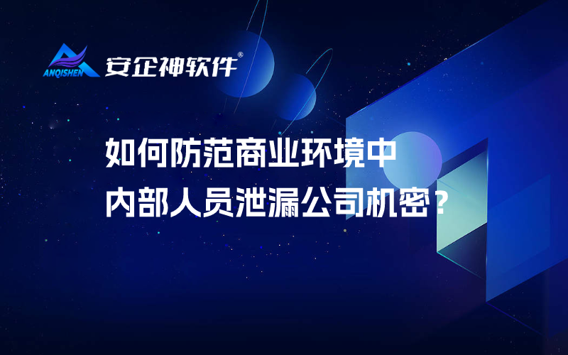 如何防范商业环境中内部人员泄漏公司机密？