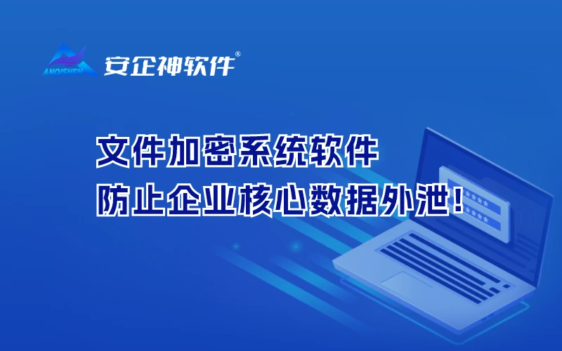 文件加密系统软件防止企业核心数据外泄!