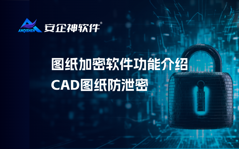 图纸加密软件功能介绍，CAD图纸防泄密