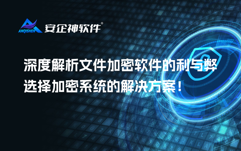 深度解析文件加密软件的利与弊，选择加密系统的解决方案！