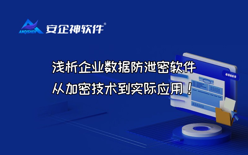 浅析企业数据防泄密软件从加密技术到实际应用！