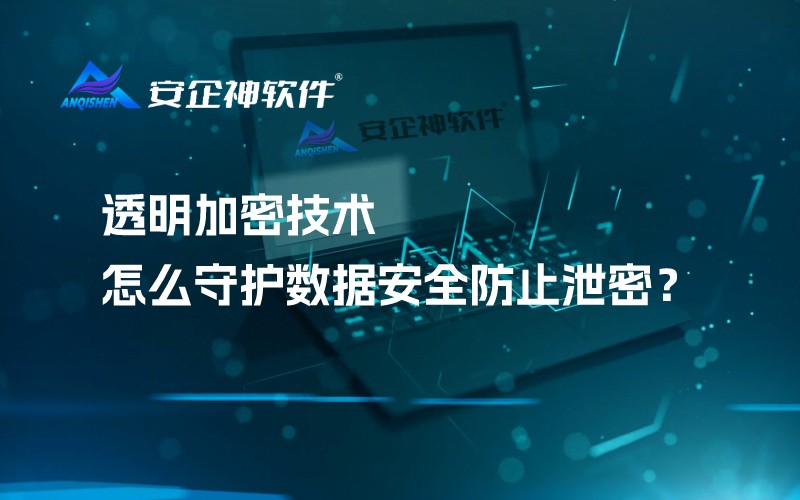 透明加密技术怎么守护数据安全防止泄密？