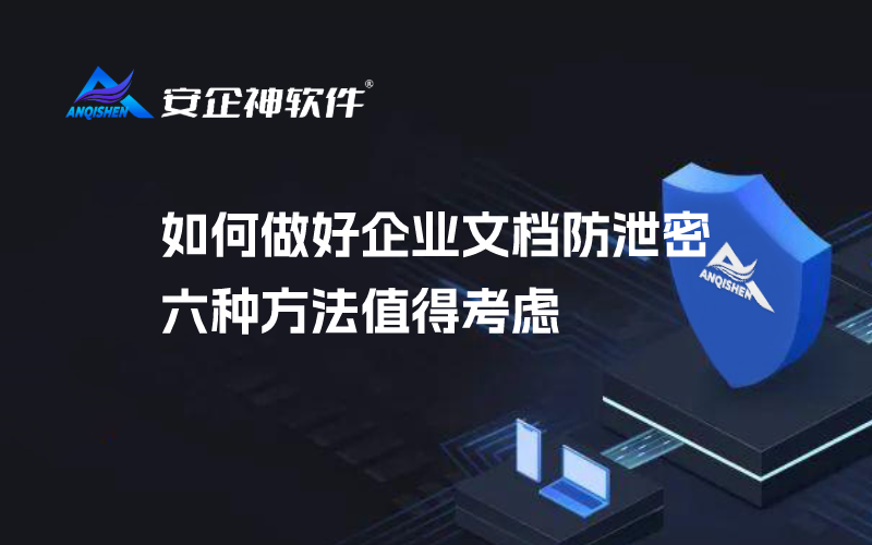 如何做好企业文档防泄密？六种方法值得考虑