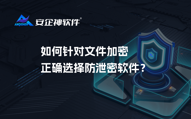 如何针对文件加密正确选择防泄密软件？