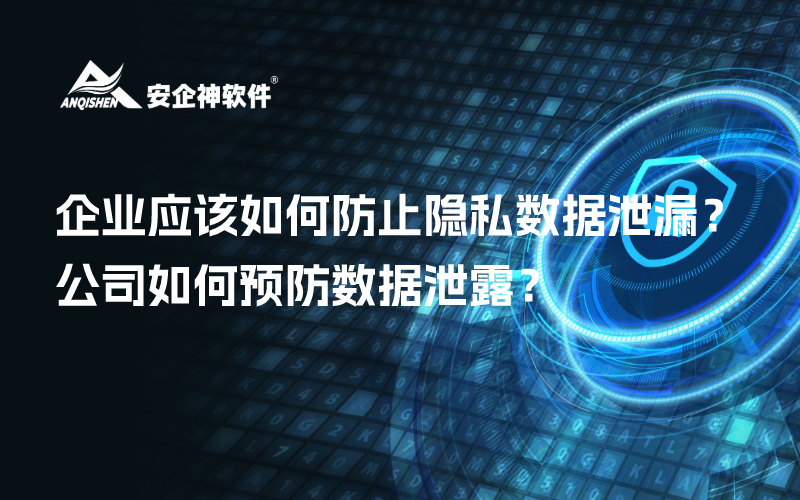 企业应该如何防止隐私数据泄漏？公司如何预防数据泄露？