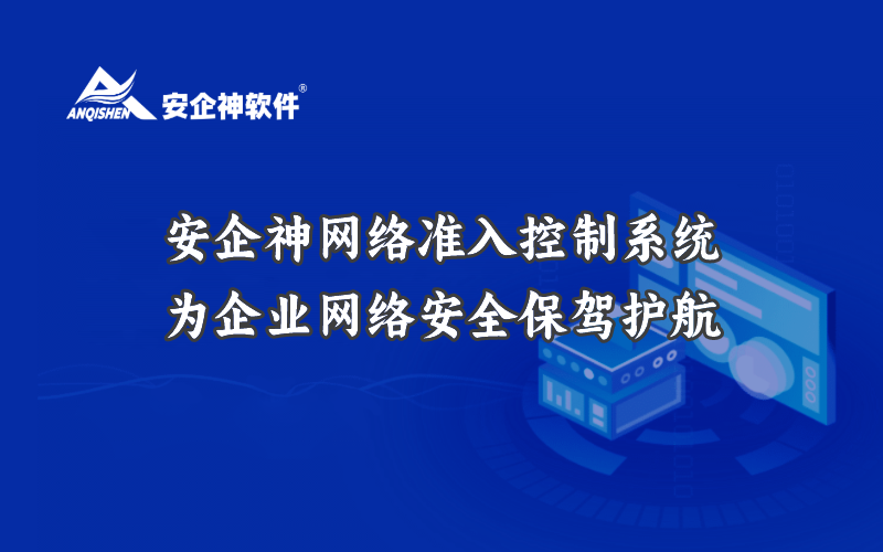 安企神网络准入控制系统：为企业网络安全保驾护航